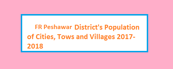 FR Peshawar District's Population of Cities, Tows and Villages 2017-2018