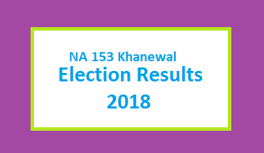 NA 153 Khanewal Election Result 2018 - PMLN PTI PPP Candidate Votes Live Update