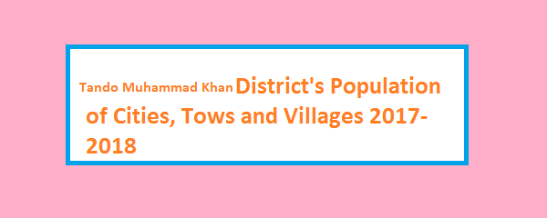 Tando Muhammad Khan District's Population of Cities, Tows and Villages 2017-2018