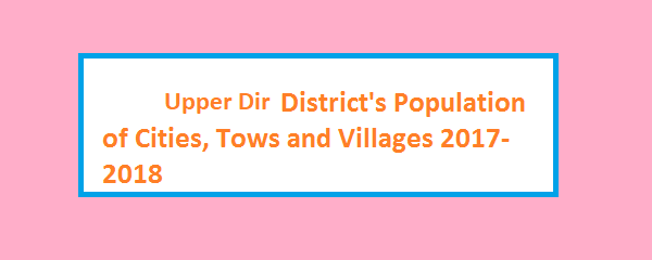 Upper Dir District's Population of Cities, Tows and Villages 2017-2018