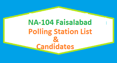 NA 104 Faisalabad Polling Station Names and List of Candidates for Election 2018