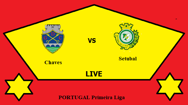 Chaves vs Setubal Live Streaming – CHA vs HET PORTUGAL Primeira Liga Head To Head H2H Online