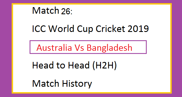 ICC World Cup Cricket 2019 Australia Vs Bangladesh (AUS Vs BAN) Head to Head (H2H) Match History - Match 26
