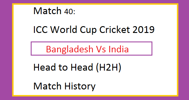 Bangladesh Vs India (BAN Vs IND) Head to Head (H2H) Match History - ICC World Cup Cricket 2019 Match 40