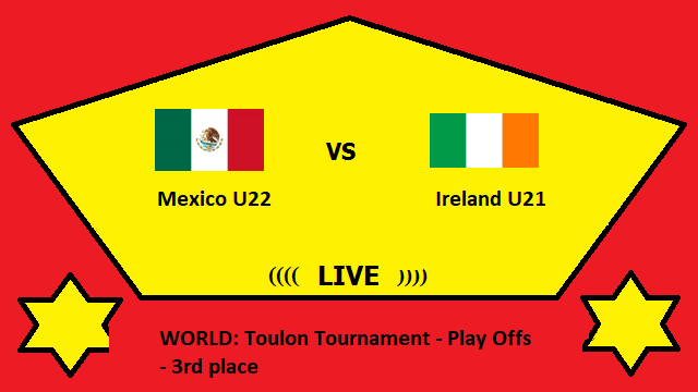Mexico U22 vs Ireland U21 Live Streaming _ MEX vs IRE WORLD Toulon Tournament - Play Offs - 3rd place Head To Head H2H Online