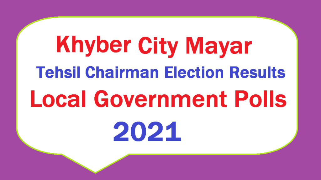 Khyber City Mayor Election Result District Tehsil Charman Election Results KPK LG Election Resilts KPK LB Poll Election Results 2021 Live Update Online Voting Trends NC and VC Councilors Results