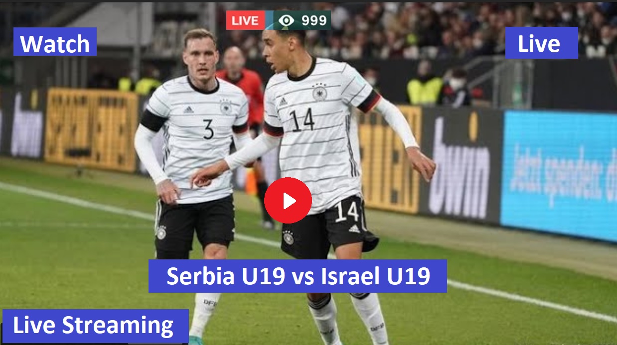 Serbia U19 vs Israel U19 SER v ISR Live Streaming – UEFA European Euro U19 2022 – Watch UEFA tv